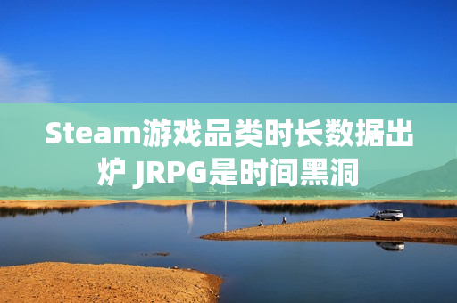 Steam游戏品类时长数据出炉 JRPG是时间黑洞