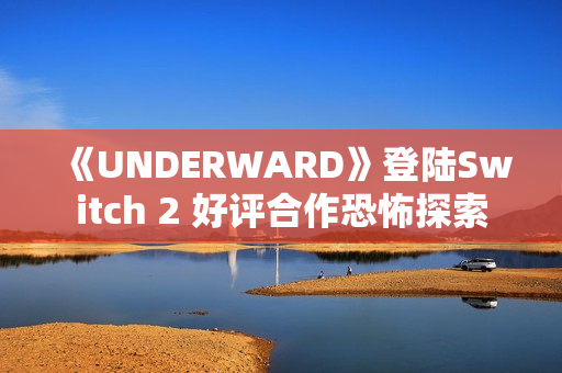 《UNDERWARD》登陆Switch 2 好评合作恐怖探索