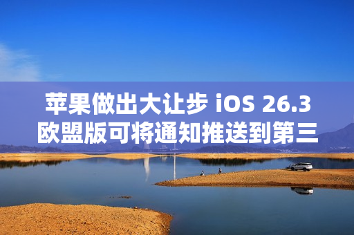 苹果做出大让步 iOS 26.3欧盟版可将通知推送到第三方穿戴设备