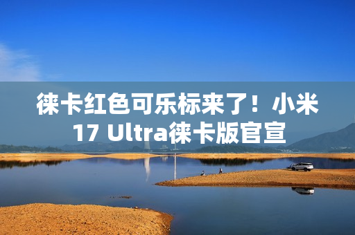 徕卡红色可乐标来了！小米17 Ultra徕卡版官宣