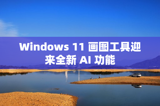 Windows 11 画图工具迎来全新 AI 功能