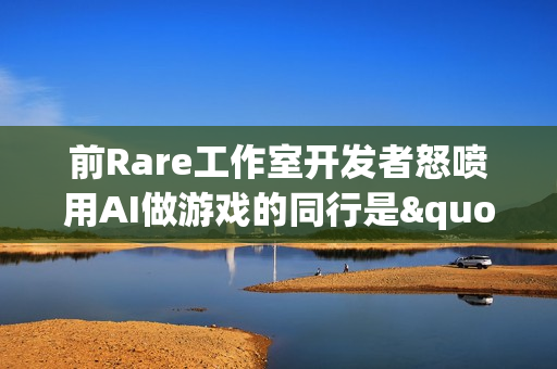 前Rare工作室开发者怒喷用AI做游戏的同行是"懒家伙"