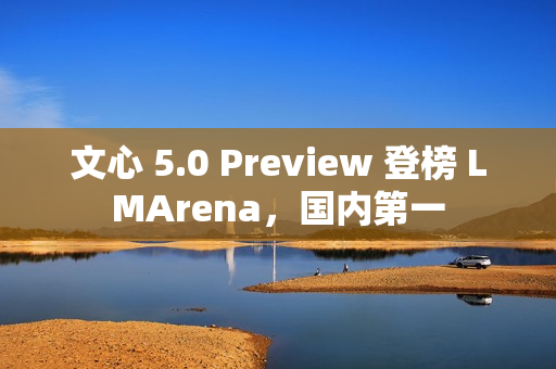 文心 5.0 Preview 登榜 LMArena，国内第一