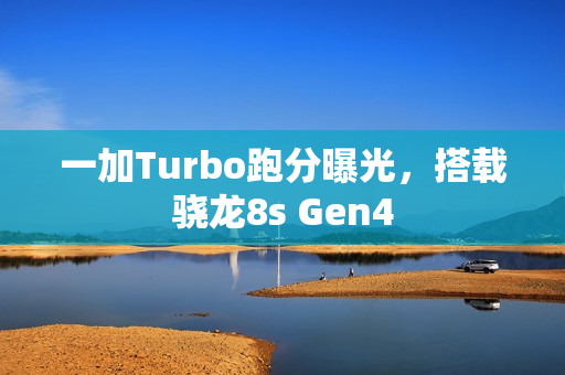 一加Turbo跑分曝光，搭载骁龙8s Gen4