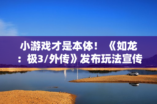 小游戏才是本体！ 《如龙：极3/外传》发布玩法宣传片