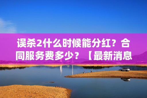 误杀2什么时候能分红？合同服务费多少？【最新消息】(误杀2讲什么)