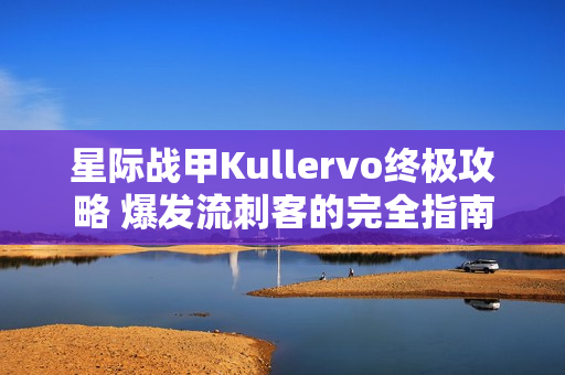 星际战甲Kullervo终极攻略 爆发流刺客的完全指南