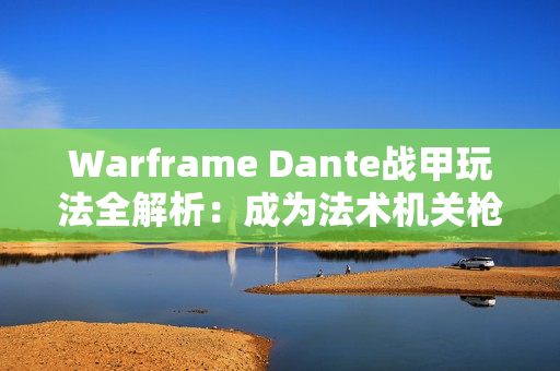 Warframe Dante战甲玩法全解析:成为法术机关枪的秘诀 Warframe Dante战甲玩法全解析:成为法术机关枪的秘诀