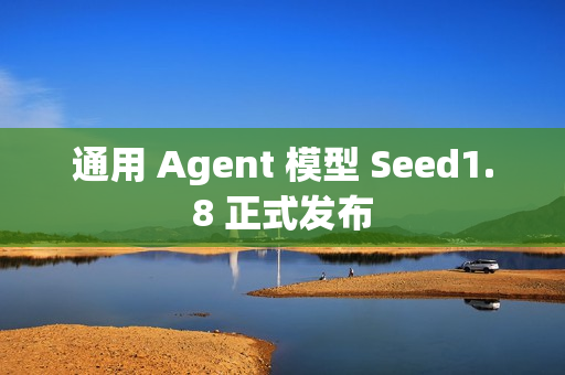 通用 Agent 模型 Seed1.8 正式发布