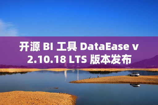 开源 BI 工具 DataEase v2.10.18 LTS 版本发布 开源 BI 工具 DataEase v2.10.18 LTS 版本发布