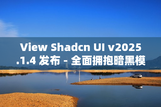 View Shadcn UI v2025.1.4 发布 - 全面拥抱暗黑模式