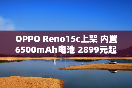 OPPO Reno15c上架 内置6500mAh电池 2899元起售