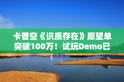 卡普空《识质存在》愿望单突破100万！试玩Demo已上线