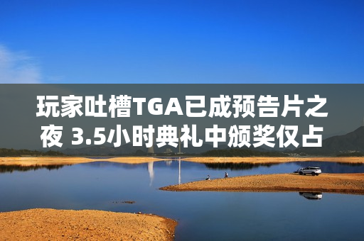 玩家吐槽TGA已成预告片之夜 3.5小时典礼中颁奖仅占17分钟