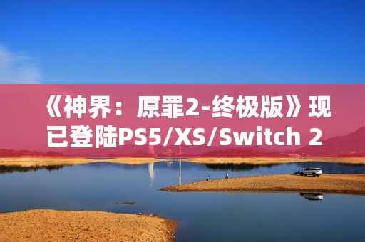 《神界：原罪2-终极版》现已登陆PS5/XS/Switch 2 老玩家可免费升级