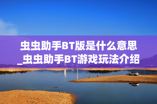 虫虫助手BT版是什么意思_虫虫助手BT游戏玩法介绍【科普】