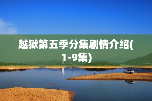 越狱第五季分集剧情介绍(1-9集)