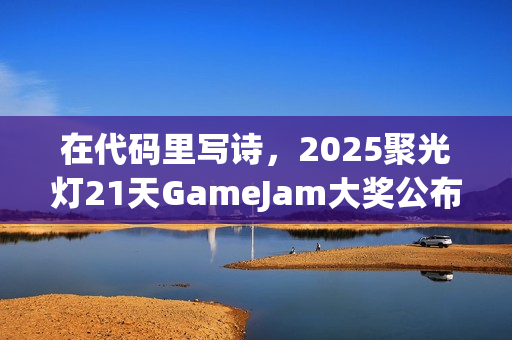 在代码里写诗,2025聚光灯21天GameJam大奖公布! 在代码里写诗,2025聚光灯21天GameJam大奖公布!