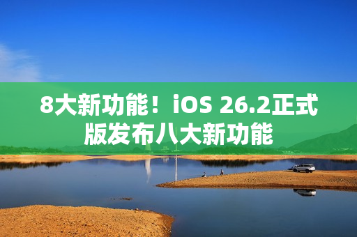 8大新功能！iOS 26.2正式版发布八大新功能