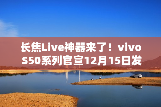 长焦Live神器来了！vivo S50系列官宣12月15日发布