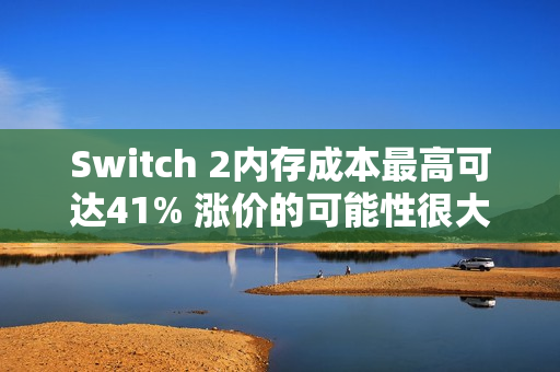 Switch 2内存成本最高可达41% 涨价的可能性很大