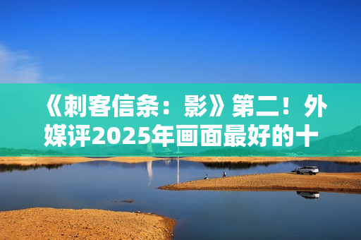 《刺客信条：影》第二！外媒评2025年画面最好的十大游戏