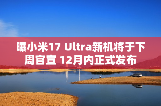 曝小米17 Ultra新机将于下周官宣 12月内正式发布