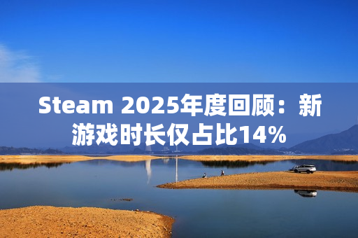 Steam 2025年度回顾：新游戏时长仅占比14%
