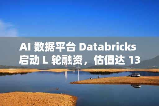 AI 数据平台 Databricks 启动 L 轮融资,估值达 1340 亿美元 AI 数据平台 Databricks 启动 L 轮融资,估值达 1340 亿美元