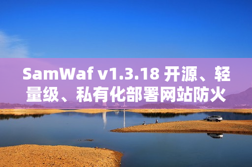 SamWaf v1.3.18 开源、轻量级、私有化部署网站防火墙