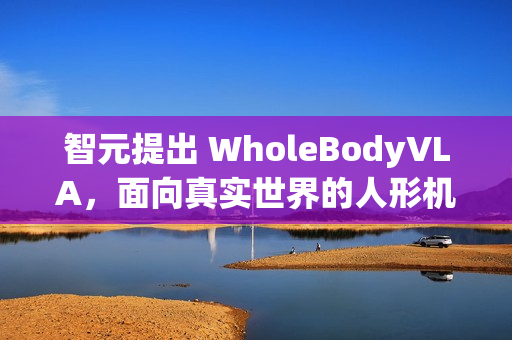 智元提出 WholeBodyVLA，面向真实世界的人形机器人全身 VLA 框架