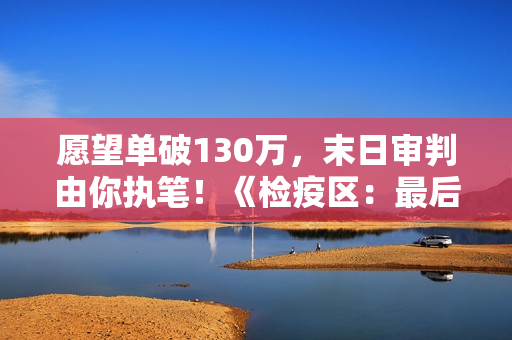 愿望单破130万，末日审判由你执笔！《检疫区：最后一站》2026年1月12日Steam正式发售