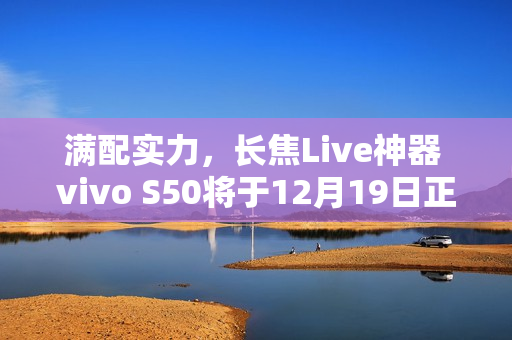 满配实力，长焦Live神器 vivo S50将于12月19日正式开售