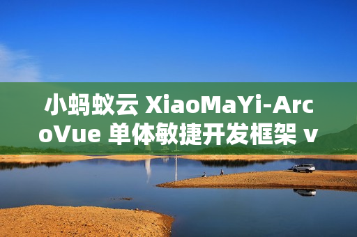 小蚂蚁云 XiaoMaYi-ArcoVue 单体敏捷开发框架 v1.1.0 发布