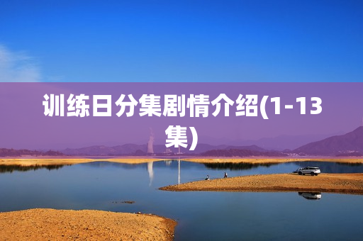 训练日分集剧情介绍(1-13集) 训练日分集剧情介绍(1-13集)
