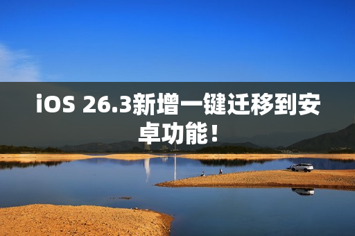 iOS 26.3新增一键迁移到安卓功能！