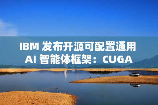 IBM 发布开源可配置通用 AI 智能体框架：CUGA