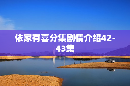 依家有喜分集剧情介绍42-43集