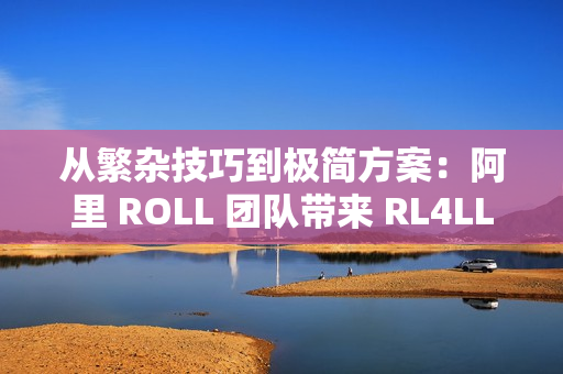 从繁杂技巧到极简方案:阿里 ROLL 团队带来 RL4LLM 新实践 从繁杂技巧到极简方案:阿里 ROLL 团队带来 RL4LLM 新实践