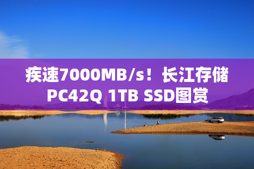 疾速7000MB/s！长江存储PC42Q 1TB SSD图赏