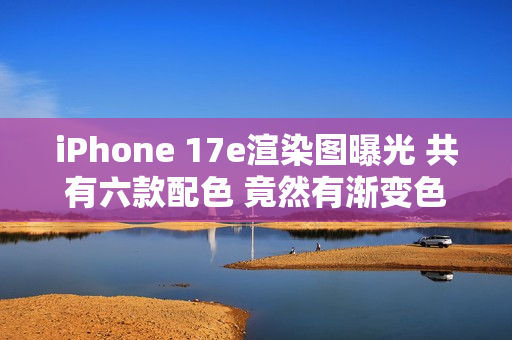 iPhone 17e渲染图曝光 共有六款配色 竟然有渐变色