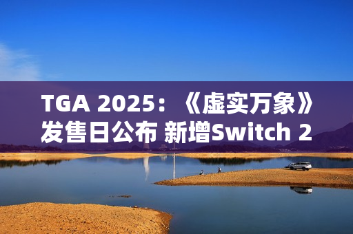 TGA 2025：《虚实万象》发售日公布 新增Switch 2版