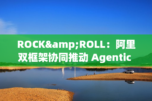 ROCK&ROLL：阿里双框架协同推动 Agentic RL 规模化应用