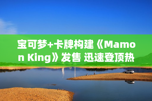 宝可梦+卡牌构建《Mamon King》发售 迅速登顶热销榜