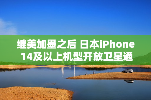 继美加墨之后 日本iPhone 14及以上机型开放卫星通讯功能