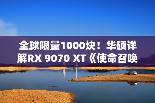 全球限量1000块！华硕详解RX 9070 XT《使命召唤：黑色行动7》版显卡