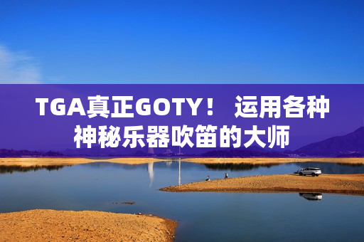 TGA真正GOTY！ 运用各种神秘乐器吹笛的大师