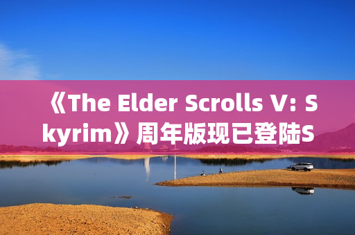 《The Elder Scrolls V: Skyrim》周年版现已登陆Switch 2