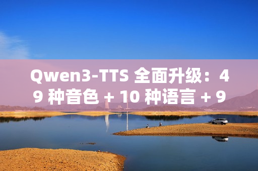 Qwen3-TTS 全面升级：49 种音色 + 10 种语言 + 9 种方言