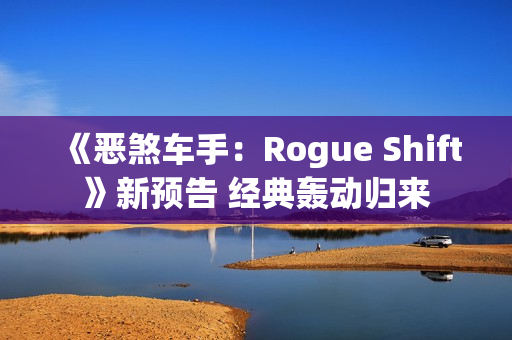 《恶煞车手:Rogue Shift》新预告 经典轰动归来 《恶煞车手:Rogue Shift》新预告 经典轰动归来